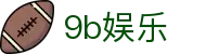 9b娱乐 - 9b娱乐平台官网 - 官方注册网址